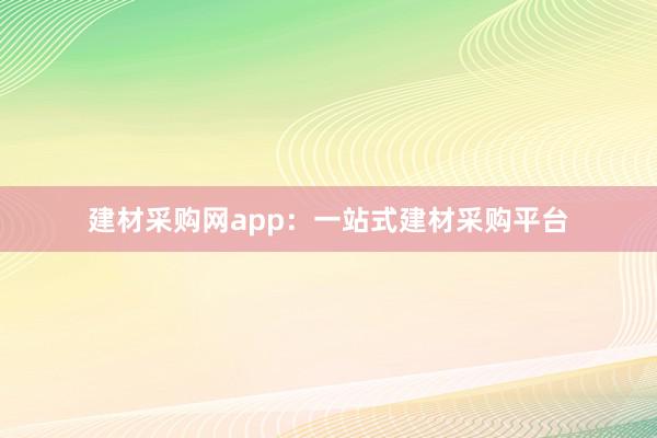 建材采购网app：一站式建材采购平台