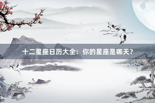 十二星座日历大全：你的星座是哪天？